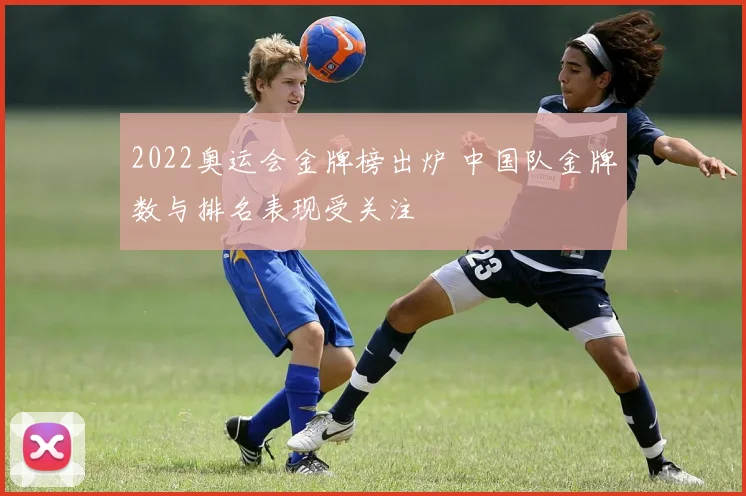 2022奥运会金牌榜出炉 中国队金牌数与排名表现受关注