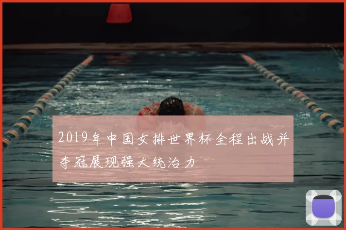 2019年中国女排世界杯全程出战并夺冠展现强大统治力