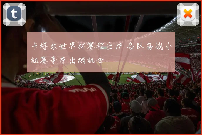 卡塔尔世界杯赛程出炉 各队备战小组赛争夺出线机会