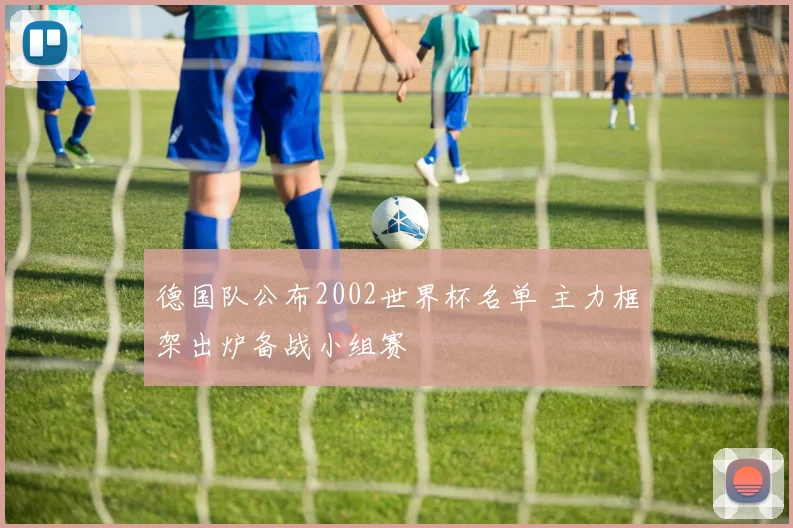 德国队公布2002世界杯名单 主力框架出炉备战小组赛