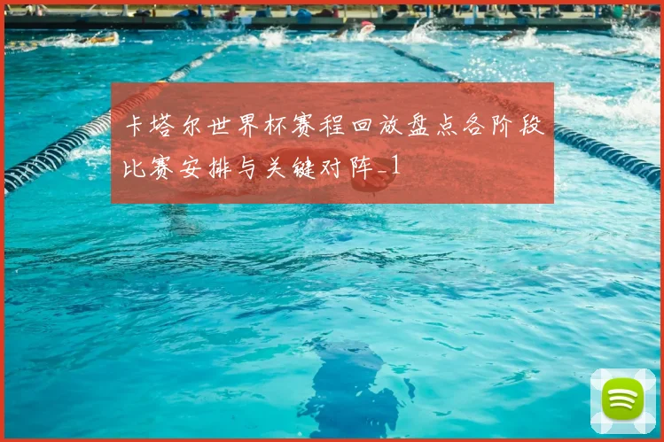 卡塔尔世界杯赛程回放盘点各阶段比赛安排与关键对阵_1