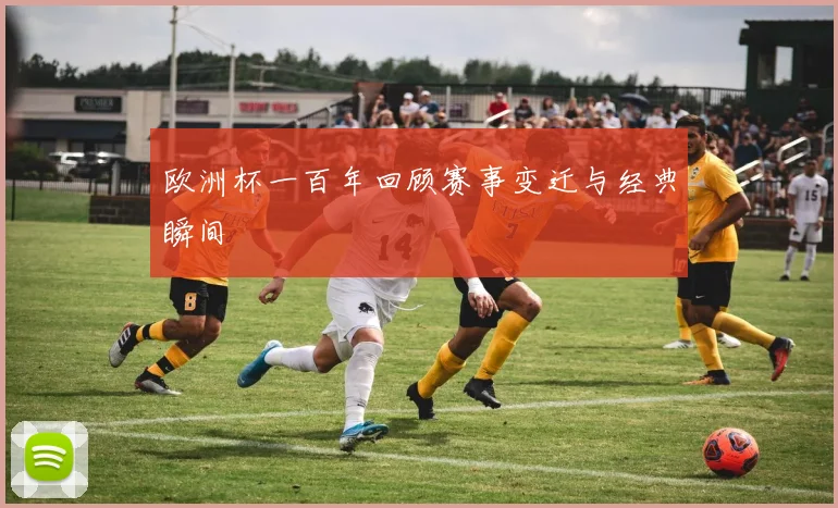 欧洲杯一百年回顾赛事变迁与经典瞬间