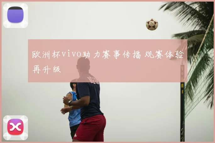 欧洲杯vivo助力赛事传播 观赛体验再升级